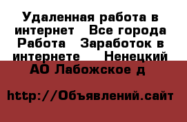 Удаленная работа в интернет - Все города Работа » Заработок в интернете   . Ненецкий АО,Лабожское д.